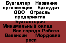 Бухгалтер › Название организации ­ Бухаудит, ООО › Отрасль предприятия ­ Бухгалтерия › Минимальный оклад ­ 25 000 - Все города Работа » Вакансии   . Мордовия респ.